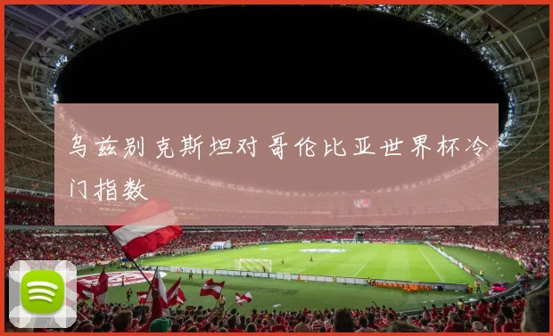 乌兹别克斯坦对哥伦比亚世界杯冷门指数