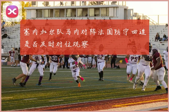 塞内加尔队马内对阵法国防守回追是否及时对位观察