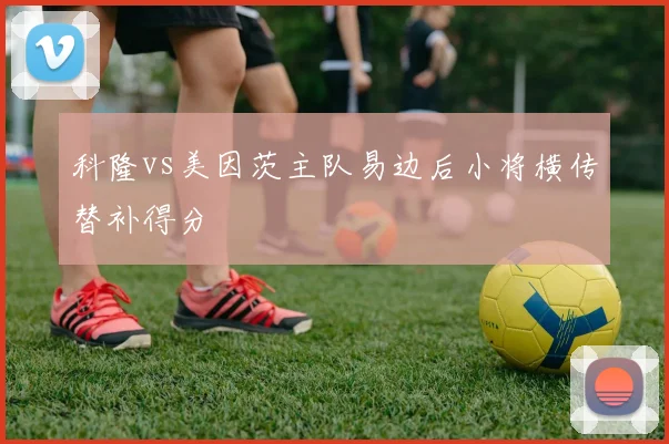科隆vs美因茨主队易边后小将横传替补得分