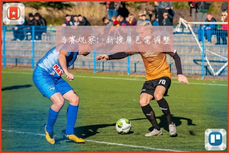 马赛观察：新援角色需调整