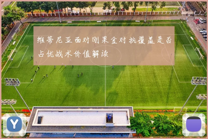 维蒂尼亚面对刚果金对抗覆盖是否占优战术价值解读