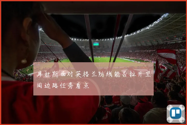 库杜斯面对英格兰防线能否拉开空间边路任务看点