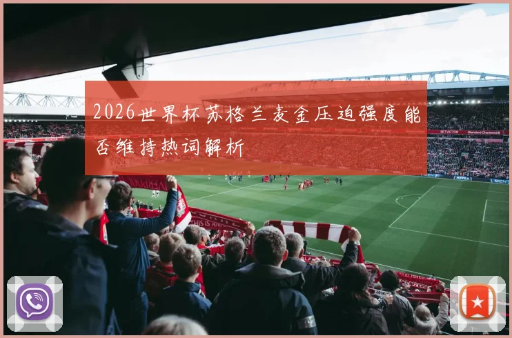 2026世界杯苏格兰麦金压迫强度能否维持热词解析
