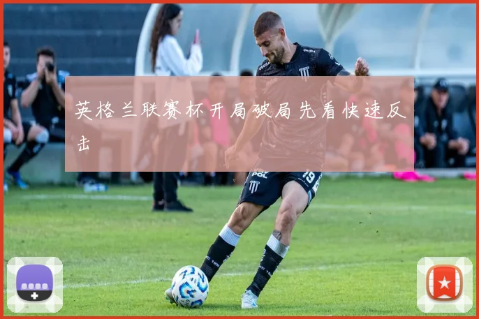 英格兰联赛杯开局破局先看快速反击